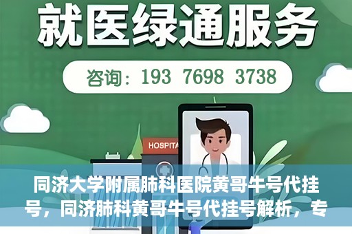 同济大学附属肺科医院黄哥牛号代挂号，同济肺科黄哥牛号代挂号解析，专业医疗服务的深度解读