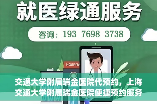 交通大学附属瑞金医院代预约，上海交通大学附属瑞金医院便捷预约服务解析