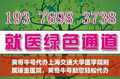 黄哥牛号代办上海交通大学医学院附属瑞金医院，黄哥牛号助您轻松代办上海交通大学医学院附属瑞金医院事务