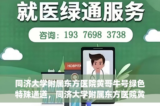 同济大学附属东方医院黄哥牛号绿色特殊通道，同济大学附属东方医院黄哥牛号，绿色特殊通道开启健康之门