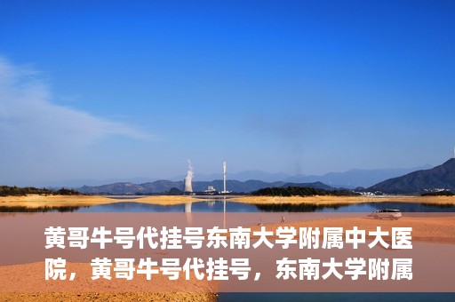 黄哥牛号代挂号东南大学附属中大医院，黄哥牛号代挂号，东南大学附属中大医院的医疗新风尚