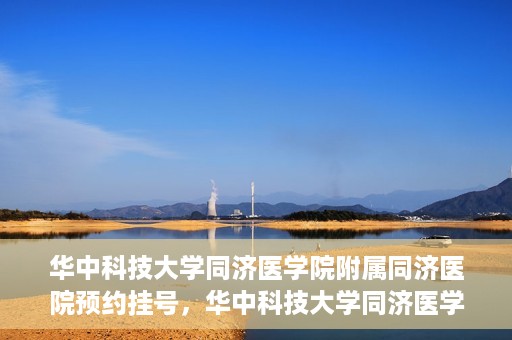 华中科技大学同济医学院附属同济医院预约挂号，华中科技大学同济医学院附属同济医院预约挂号指南