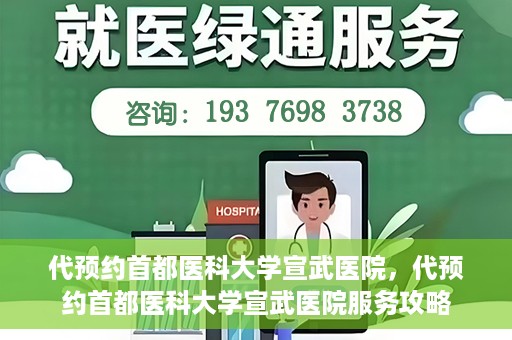 代预约首都医科大学宣武医院，代预约首都医科大学宣武医院服务攻略