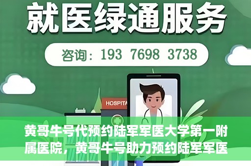 黄哥牛号代预约陆军军医大学第一附属医院，黄哥牛号助力预约陆军军医大学第一附属医院服务。