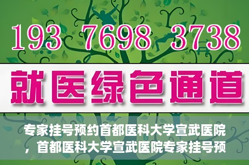 专家挂号预约首都医科大学宣武医院，首都医科大学宣武医院专家挂号预约解析