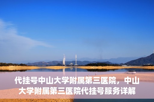 代挂号中山大学附属第三医院，中山大学附属第三医院代挂号服务详解