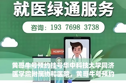 黄哥牛号预约挂号华中科技大学同济医学院附属协和医院，黄哥牛号预约挂号，华中科技大学同济医学院附属协和医院就医新体验