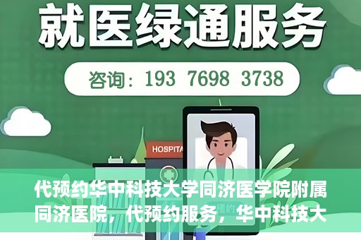 代预约华中科技大学同济医学院附属同济医院，代预约服务，华中科技大学同济医学院附属同济医院就医指南