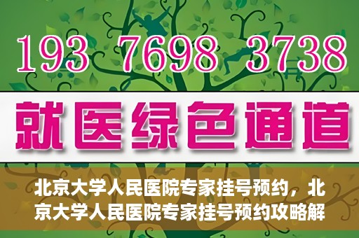 北京大学人民医院专家挂号预约，北京大学人民医院专家挂号预约攻略解析