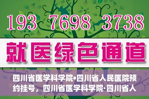 四川省医学科学院•四川省人民医院预约挂号，四川省医学科学院·四川省人民医院便捷预约挂号服务指南