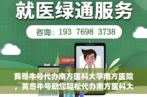 黄哥牛号代办南方医科大学南方医院，黄哥牛号助您轻松代办南方医科大学南方医院事务