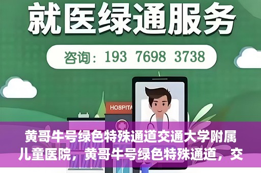黄哥牛号绿色特殊通道交通大学附属儿童医院，黄哥牛号绿色特殊通道，交通大学附属儿童医院的探索与实践