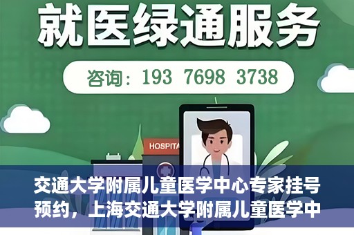 交通大学附属儿童医学中心专家挂号预约，上海交通大学附属儿童医学中心专家挂号预约指南
