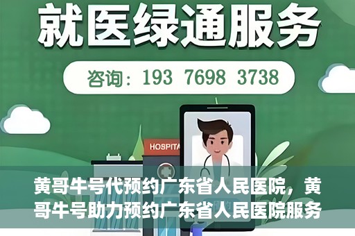 黄哥牛号代预约广东省人民医院，黄哥牛号助力预约广东省人民医院服务