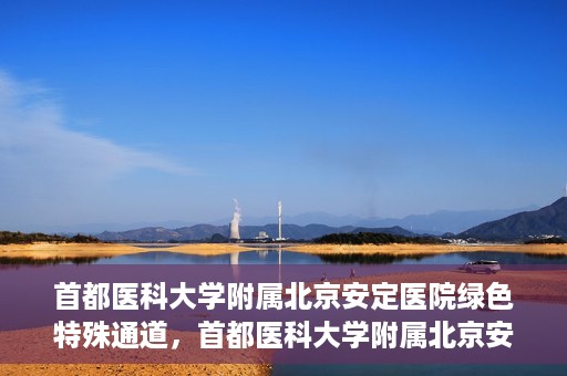 首都医科大学附属北京安定医院绿色特殊通道，首都医科大学附属北京安定医院绿色特殊通道，为特殊患者开启的生命护航之路