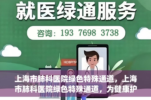 上海市肺科医院绿色特殊通道，上海市肺科医院绿色特殊通道，为健康护航的紧急通道