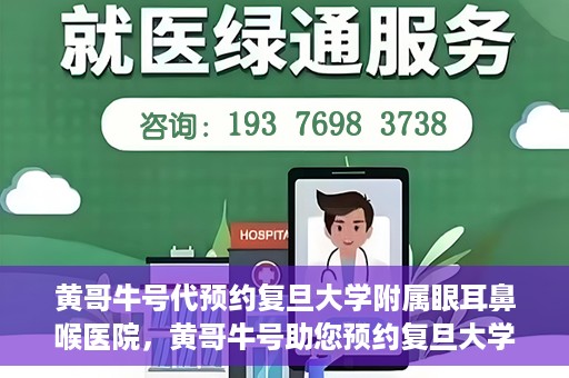 黄哥牛号代预约复旦大学附属眼耳鼻喉医院，黄哥牛号助您预约复旦大学附属眼耳鼻喉医院——专业医疗服务的便捷通道