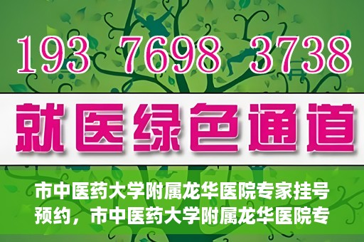 市中医药大学附属龙华医院专家挂号预约，市中医药大学附属龙华医院专家挂号预约攻略解析