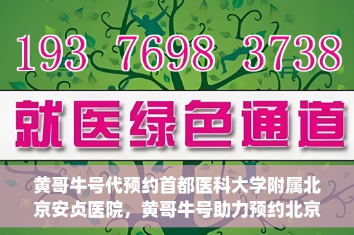 黄哥牛号代预约首都医科大学附属北京安贞医院，黄哥牛号助力预约北京安贞医院，便捷医疗新体验