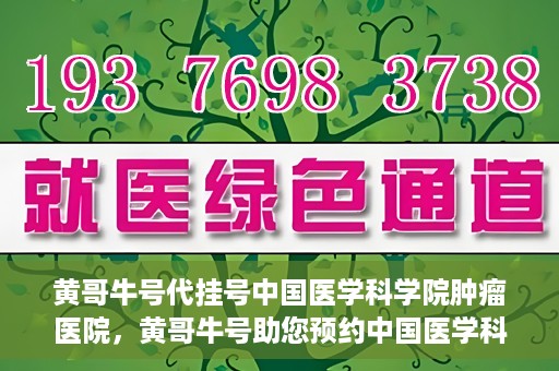 黄哥牛号代挂号中国医学科学院肿瘤医院，黄哥牛号助您预约中国医学科学院肿瘤医院挂号服务