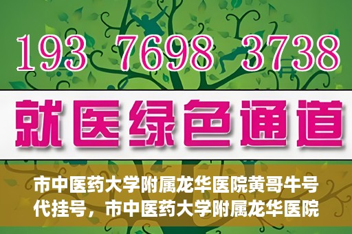 市中医药大学附属龙华医院黄哥牛号代挂号，市中医药大学附属龙华医院黄哥牛号代挂号服务解析