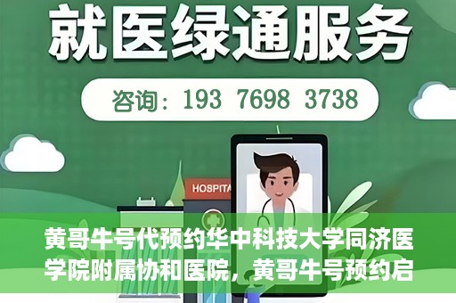 黄哥牛号代预约华中科技大学同济医学院附属协和医院，黄哥牛号预约启动，华中科技大学同济医学院附属协和医院专业服务开启预约通道