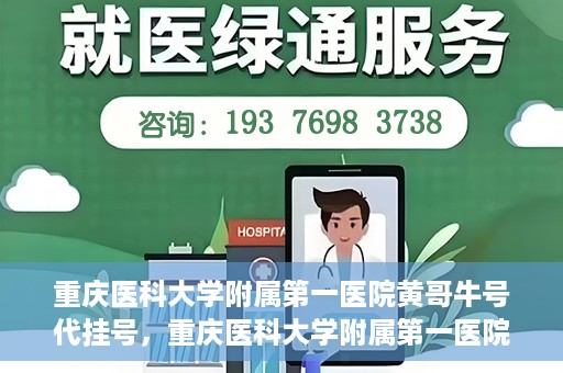 重庆医科大学附属第一医院黄哥牛号代挂号，重庆医科大学附属第一医院黄哥牛号代挂号服务解析