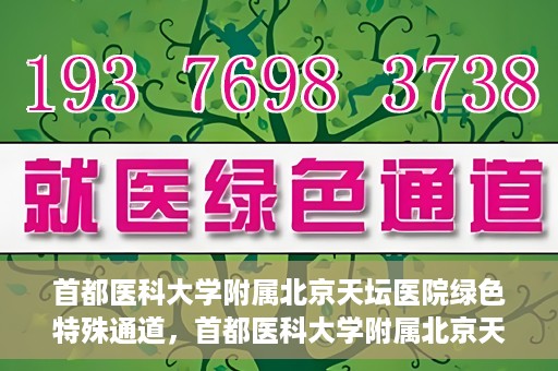 首都医科大学附属北京天坛医院绿色特殊通道，首都医科大学附属北京天坛医院开通绿色特殊通道，助力患者快速就医