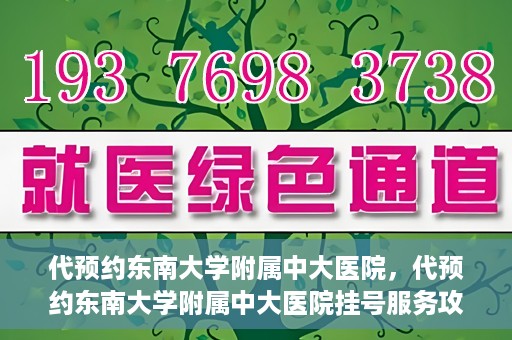 代预约东南大学附属中大医院，代预约东南大学附属中大医院挂号服务攻略