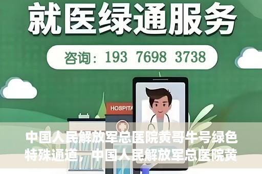 中国人民解放军总医院黄哥牛号绿色特殊通道，中国人民解放军总医院黄哥牛号，绿色特殊通道开启健康之门