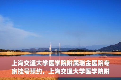 上海交通大学医学院附属瑞金医院专家挂号预约，上海交通大学医学院附属瑞金医院专家挂号预约攻略与指南