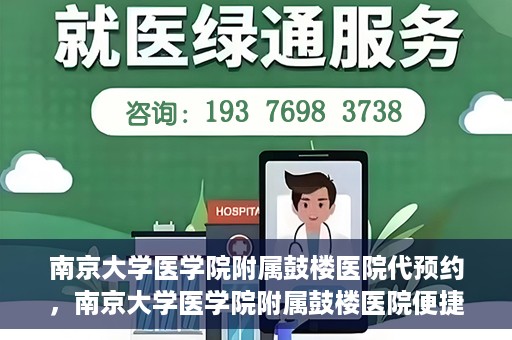 南京大学医学院附属鼓楼医院代预约，南京大学医学院附属鼓楼医院便捷代预约服务