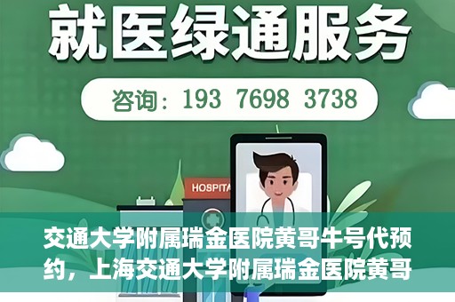 交通大学附属瑞金医院黄哥牛号代预约，上海交通大学附属瑞金医院黄哥牛号预约服务解析