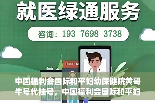 中国福利会国际和平妇幼保健院黄哥牛号代挂号，中国福利会国际和平妇幼保健院黄哥牛号挂号攻略