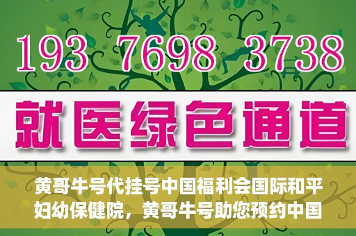 黄哥牛号代挂号中国福利会国际和平妇幼保健院，黄哥牛号助您预约中国福利会国际和平妇幼保健院，轻松挂号享福利。