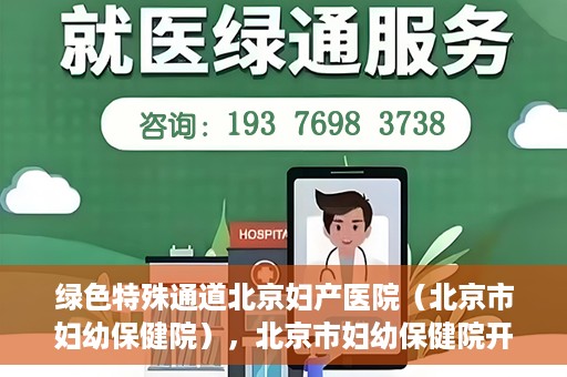 绿色特殊通道北京妇产医院（北京市妇幼保健院），北京市妇幼保健院开通绿色特殊通道，为母婴健康保驾护航