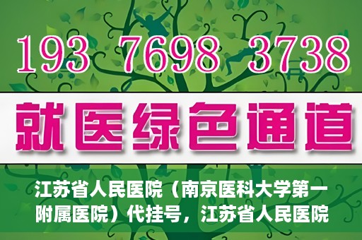 江苏省人民医院（南京医科大学第一附属医院）代挂号，江苏省人民医院（南京医科大学第一附属医院）代挂号服务详解