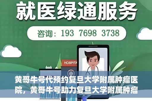黄哥牛号代预约复旦大学附属肿瘤医院，黄哥牛号助力复旦大学附属肿瘤医院预约服务启动