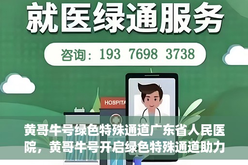 黄哥牛号绿色特殊通道广东省人民医院，黄哥牛号开启绿色特殊通道助力广东省人民医院服务升级