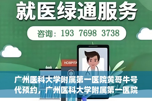 广州医科大学附属第一医院黄哥牛号代预约，广州医科大学附属第一医院黄哥名医号预约攻略