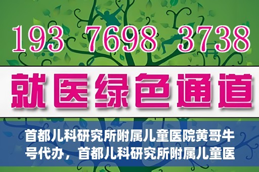 首都儿科研究所附属儿童医院黄哥牛号代办，首都儿科研究所附属儿童医院黄哥牛号业务代办全解析