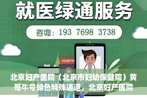 北京妇产医院（北京市妇幼保健院）黄哥牛号绿色特殊通道，北京妇产医院（北京市妇幼保健院）黄哥牛号绿色特殊通道，关爱母婴健康的新路径