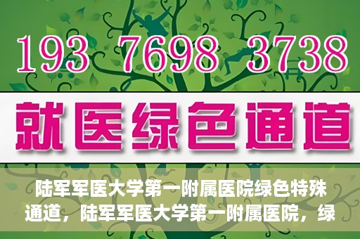 陆军军医大学第一附属医院绿色特殊通道，陆军军医大学第一附属医院，绿色特殊通道开启生命之门