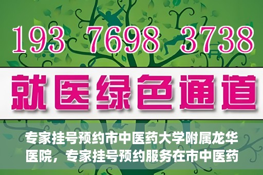 专家挂号预约市中医药大学附属龙华医院，专家挂号预约服务在市中医药大学附属龙华医院开通