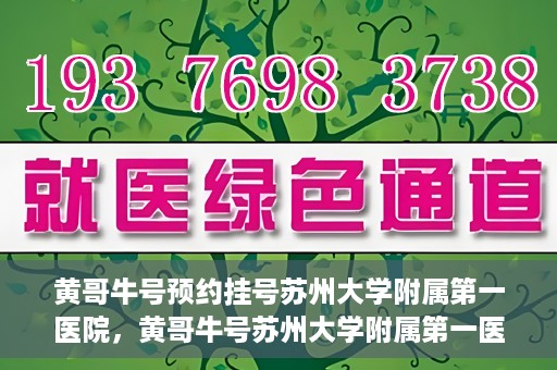 黄哥牛号预约挂号苏州大学附属第一医院，黄哥牛号苏州大学附属第一医院预约挂号攻略