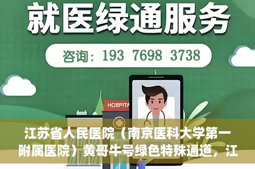 江苏省人民医院（南京医科大学第一附属医院）黄哥牛号绿色特殊通道，江苏省人民医院绿色特殊通道，黄哥牛号的医疗速度与温情服务