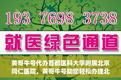 黄哥牛号代办首都医科大学附属北京同仁医院，黄哥牛号助您轻松办理北京同仁医院代办服务