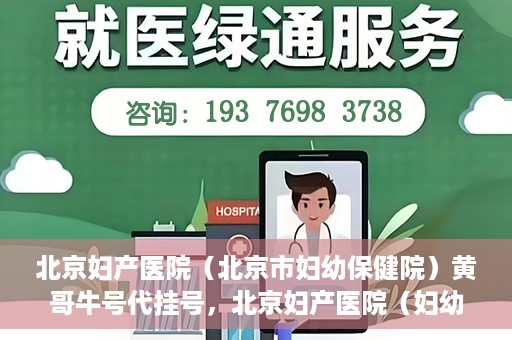 北京妇产医院（北京市妇幼保健院）黄哥牛号代挂号，北京妇产医院（妇幼保健院）黄哥牛号助您轻松预约挂号服务
