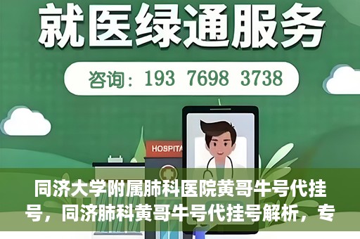 同济大学附属肺科医院黄哥牛号代挂号，同济肺科黄哥牛号代挂号解析，专业医疗服务的深度解读