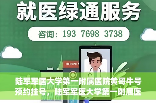 陆军军医大学第一附属医院黄哥牛号预约挂号，陆军军医大学第一附属医院黄哥牛号预约挂号指南，轻松挂号，健康无忧！